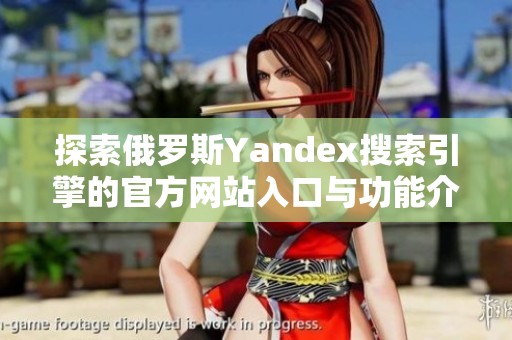 探索俄罗斯Yandex搜索引擎的官方网站入口与功能介绍