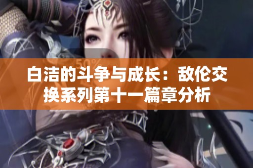 白洁的斗争与成长：敌伦交换系列第十一篇章分析