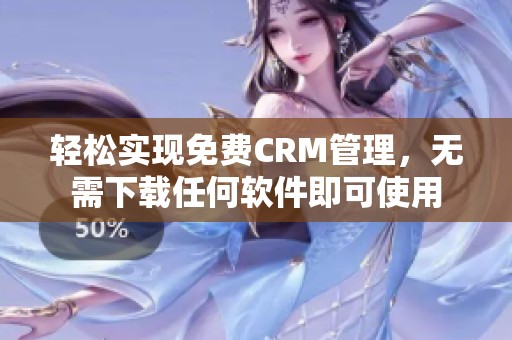 轻松实现免费CRM管理，无需下载任何软件即可使用