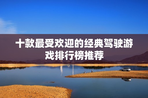 十款最受欢迎的经典驾驶游戏排行榜推荐