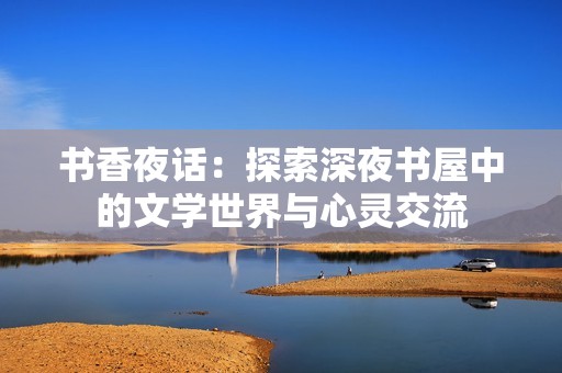 书香夜话：探索深夜书屋中的文学世界与心灵交流