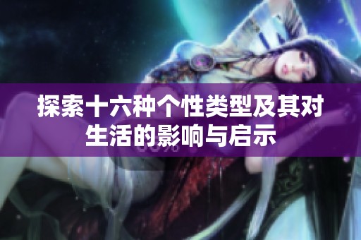 探索十六种个性类型及其对生活的影响与启示