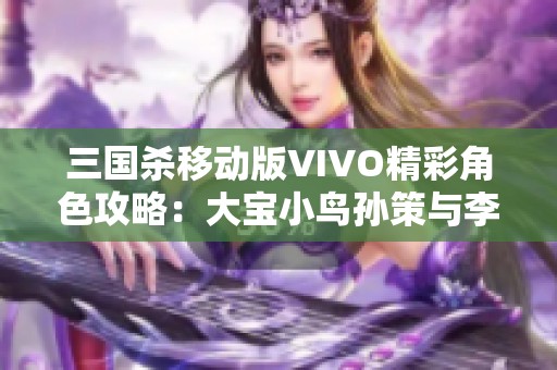 三国杀移动版VIVO精彩角色攻略：大宝小鸟孙策与李儒的完美搭档