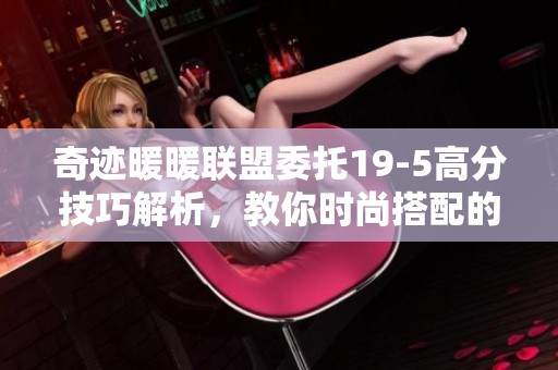 奇迹暖暖联盟委托19-5高分技巧解析，教你时尚搭配的秘密秘诀
