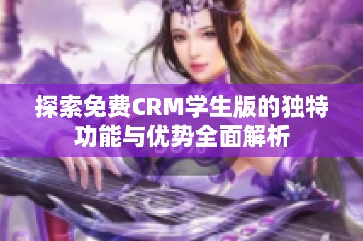 探索免费CRM学生版的独特功能与优势全面解析