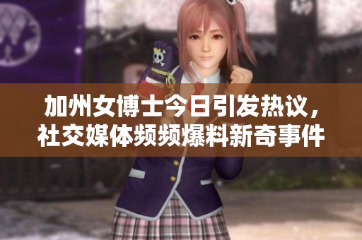 加州女博士今日引发热议，社交媒体频频爆料新奇事件