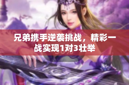 兄弟携手逆袭挑战，精彩一战实现1对3壮举