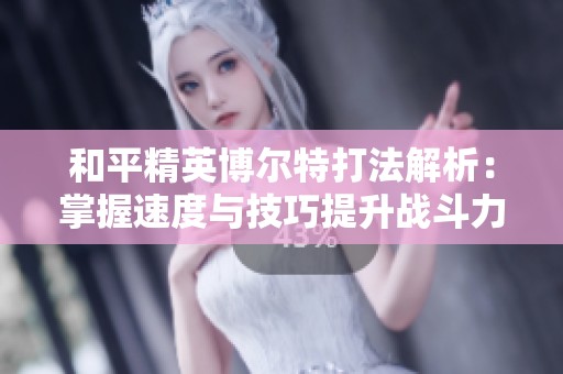 和平精英博尔特打法解析：掌握速度与技巧提升战斗力