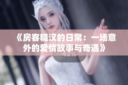 《房客糙汉的日常：一场意外的爱情故事与奇遇》