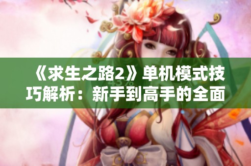 《求生之路2》单机模式技巧解析：新手到高手的全面成长指南