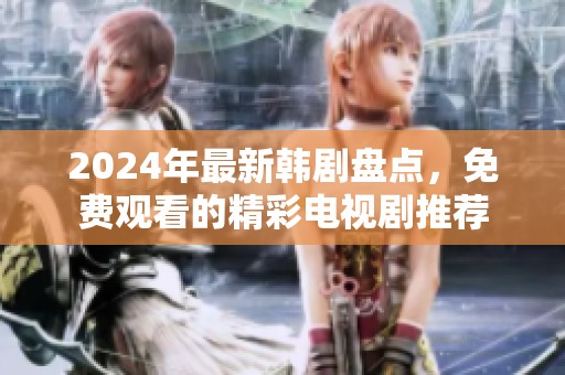 2024年最新韩剧盘点，免费观看的精彩电视剧推荐
