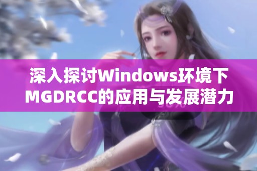 深入探讨Windows环境下MGDRCC的应用与发展潜力