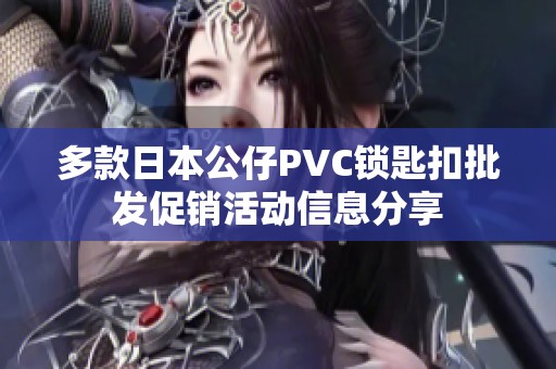 多款日本公仔PVC锁匙扣批发促销活动信息分享