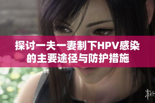 探讨一夫一妻制下HPV感染的主要途径与防护措施