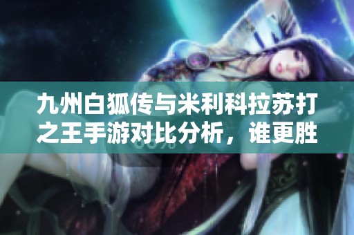九州白狐传与米利科拉苏打之王手游对比分析，谁更胜一筹