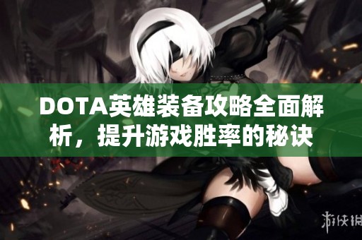 DOTA英雄装备攻略全面解析，提升游戏胜率的秘诀