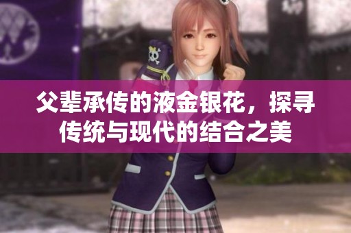 父辈承传的液金银花，探寻传统与现代的结合之美