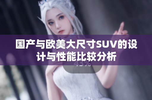 国产与欧美大尺寸SUV的设计与性能比较分析