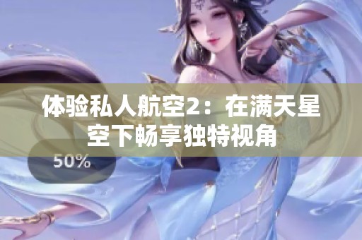 体验私人航空2：在满天星空下畅享独特视角
