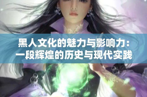 黑人文化的魅力与影响力：一段辉煌的历史与现代实践