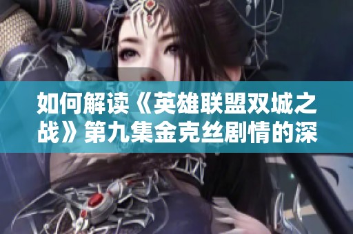 如何解读《英雄联盟双城之战》第九集金克丝剧情的深刻含义与影响