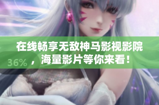 在线畅享无敌神马影视影院，海量影片等你来看！