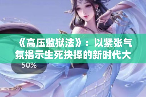 《高压监狱法》：以紧张气氛揭示生死抉择的新时代大片