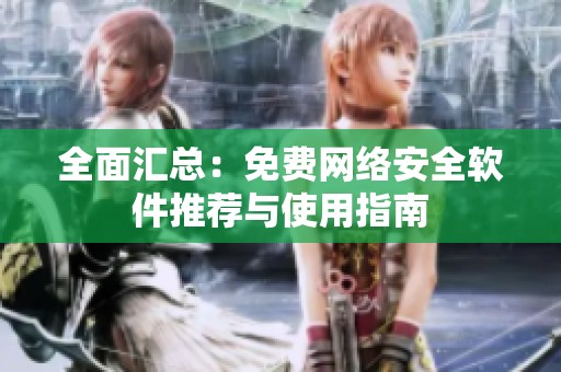 全面汇总：免费网络安全软件推荐与使用指南