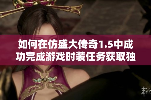 如何在仿盛大传奇1.5中成功完成游戏时装任务获取独特外观