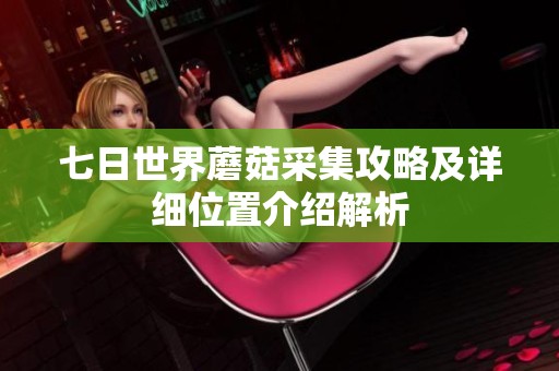 七日世界蘑菇采集攻略及详细位置介绍解析