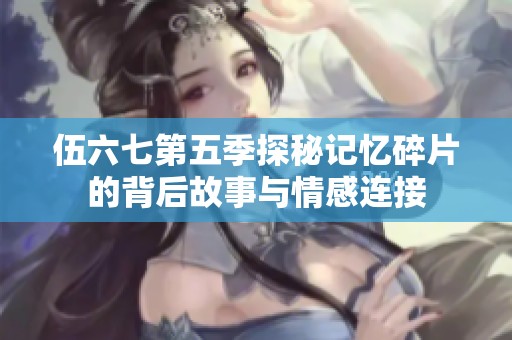 伍六七第五季探秘记忆碎片的背后故事与情感连接