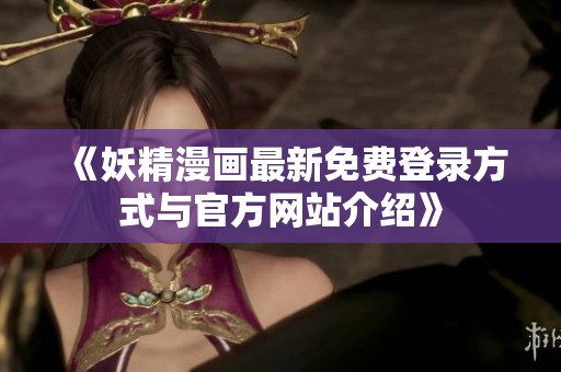 《妖精漫画最新免费登录方式与官方网站介绍》