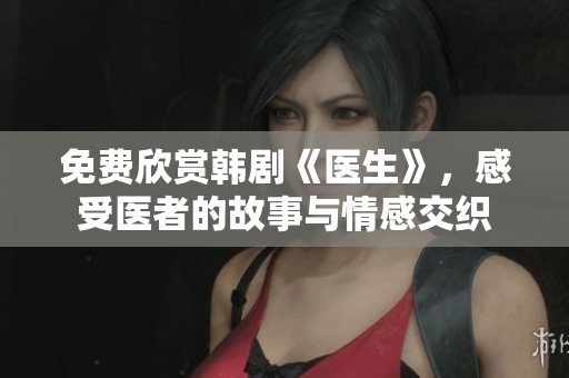 免费欣赏韩剧《医生》，感受医者的故事与情感交织