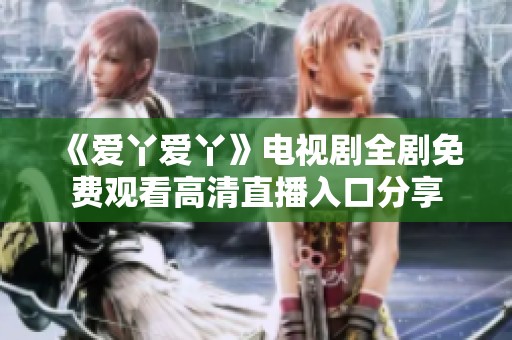 《爱丫爱丫》电视剧全剧免费观看高清直播入口分享