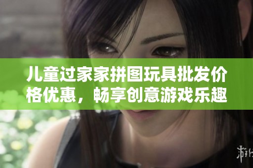 儿童过家家拼图玩具批发价格优惠，畅享创意游戏乐趣