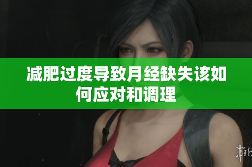 减肥过度导致月经缺失该如何应对和调理