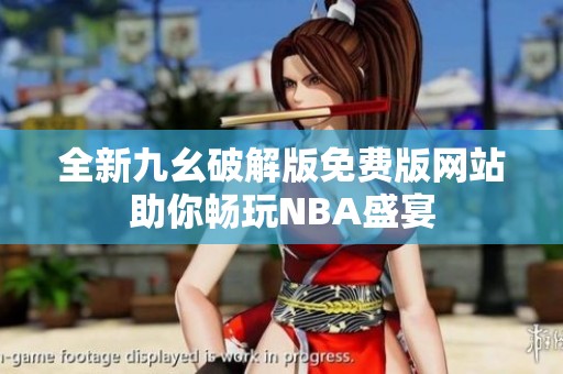 全新九幺破解版免费版网站助你畅玩NBA盛宴