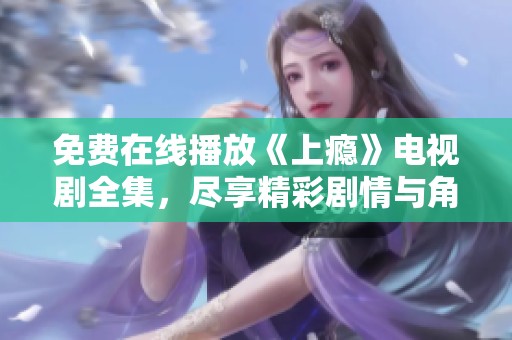 免费在线播放《上瘾》电视剧全集，尽享精彩剧情与角色魅力