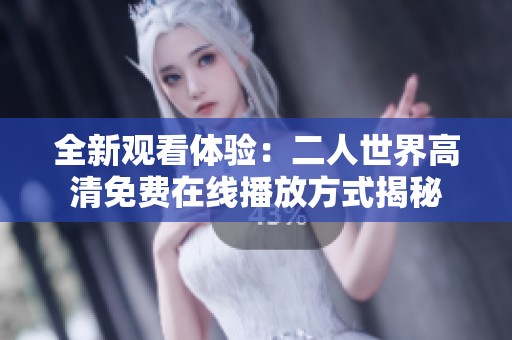 全新观看体验：二人世界高清免费在线播放方式揭秘