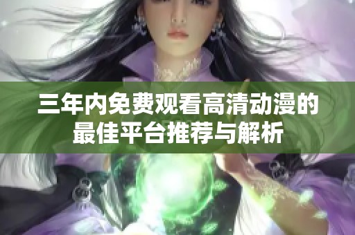 三年内免费观看高清动漫的最佳平台推荐与解析