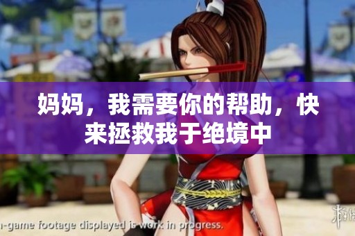 妈妈，我需要你的帮助，快来拯救我于绝境中