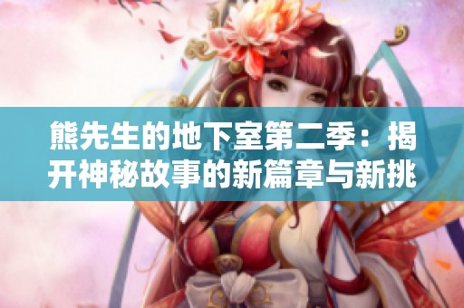 熊先生的地下室第二季：揭开神秘故事的新篇章与新挑战