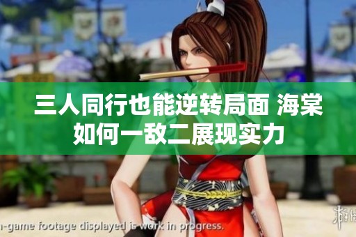 三人同行也能逆转局面 海棠如何一敌二展现实力