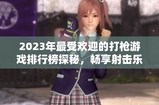 2023年最受欢迎的打枪游戏排行榜探秘，畅享射击乐趣