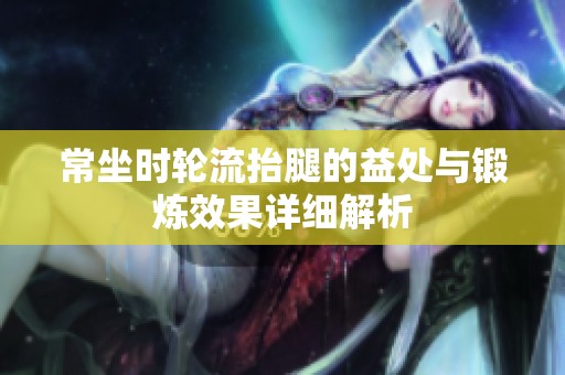 常坐时轮流抬腿的益处与锻炼效果详细解析