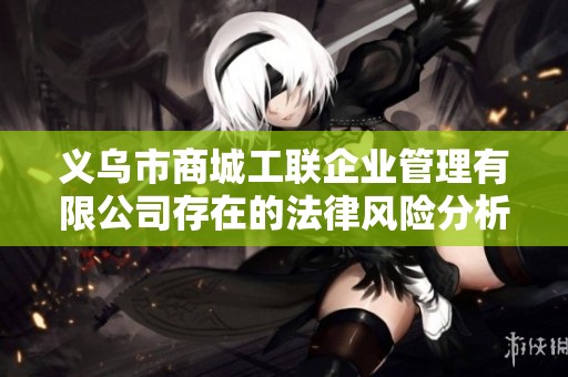 义乌市商城工联企业管理有限公司存在的法律风险分析与应对策略
