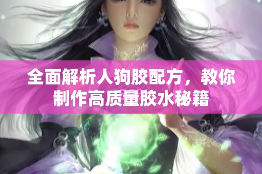 全面解析人狗胶配方，教你制作高质量胶水秘籍