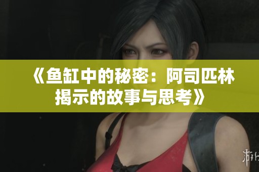 《鱼缸中的秘密：阿司匹林揭示的故事与思考》