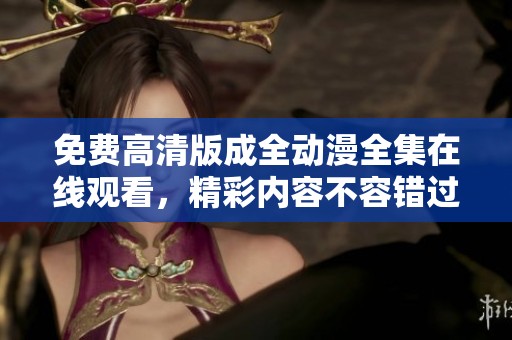 免费高清版成全动漫全集在线观看，精彩内容不容错过