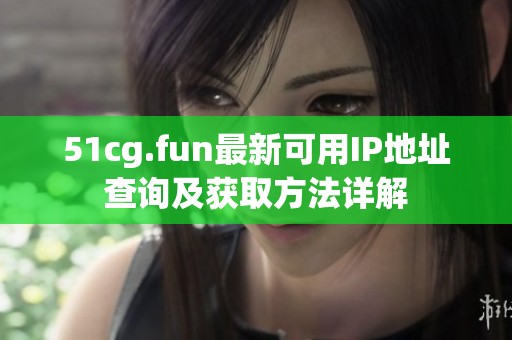 51cg.fun最新可用IP地址查询及获取方法详解